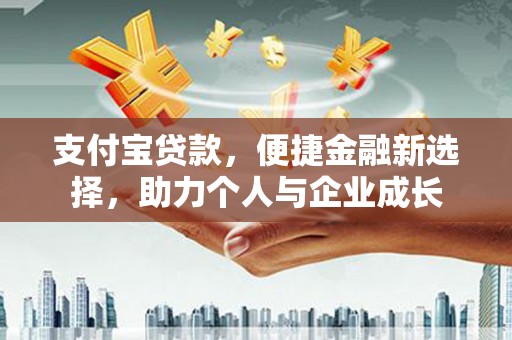徐水支付宝贷款，便捷金融新选择，助力个人与企业成长