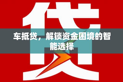 徐水车抵贷，解锁资金困境的智能选择
