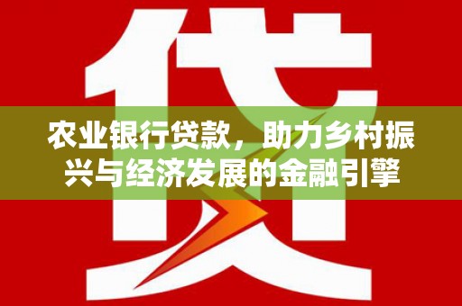 徐水农业银行贷款，助力乡村振兴与经济发展的金融引擎
