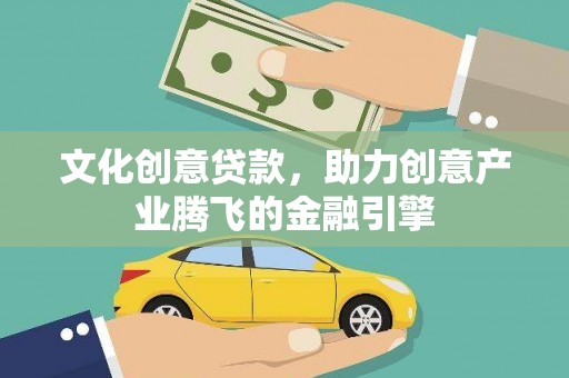 徐水文化创意贷款，助力创意产业腾飞的金融引擎