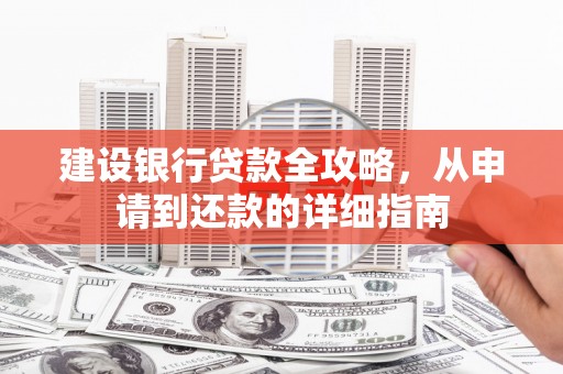 徐水建设银行贷款全攻略，从申请到还款的详细指南