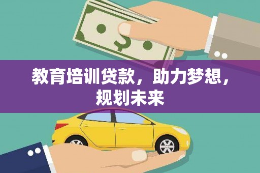 徐水教育培训贷款，助力梦想，规划未来