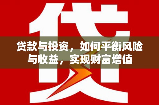徐水贷款与投资，如何平衡风险与收益，实现财富增值