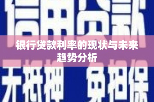 徐水银行贷款利率的现状与未来趋势分析