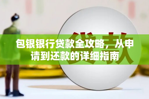 徐水包银银行贷款全攻略，从申请到还款的详细指南