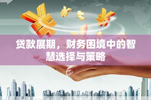 徐水贷款展期，财务困境中的智慧选择与策略
