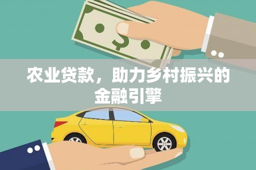 徐水农业贷款，助力乡村振兴的金融引擎