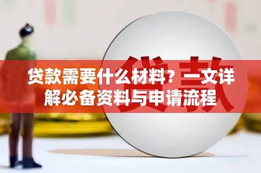 徐水贷款需要什么材料？一文详解必备资料与申请流程