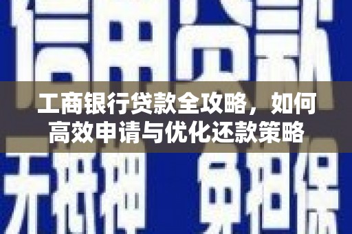 徐水工商银行贷款全攻略，如何高效申请与优化还款策略