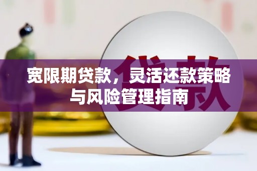徐水宽限期贷款，灵活还款策略与风险管理指南