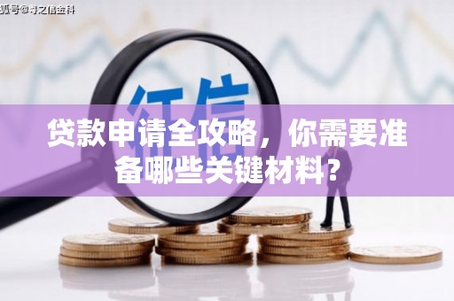 徐水贷款申请全攻略，你需要准备哪些关键材料？