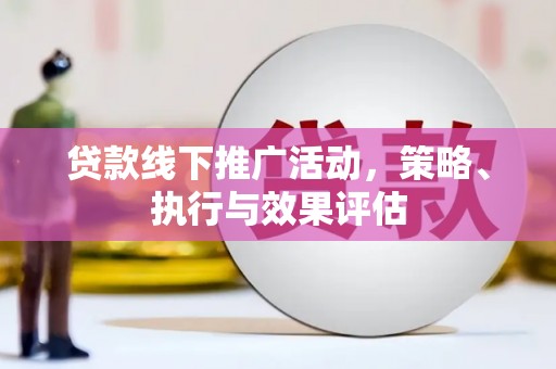 徐水贷款线下推广活动，策略、执行与效果评估