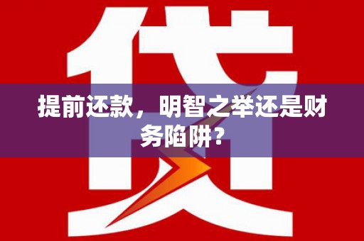 徐水提前还款，明智之举还是财务陷阱？