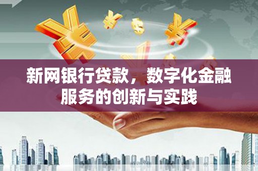 徐水新网银行贷款，数字化金融服务的创新与实践