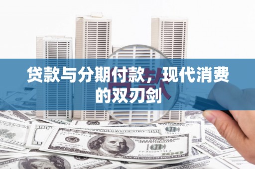 徐水贷款与分期付款，现代消费的双刃剑