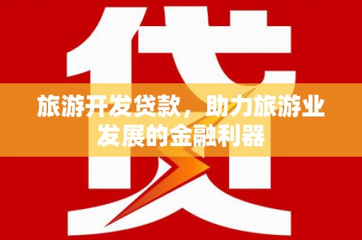 徐水旅游开发贷款，助力旅游业发展的金融利器