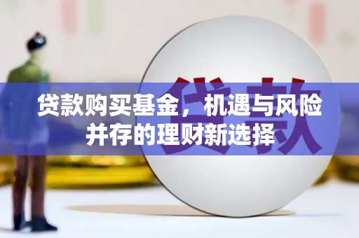 徐水贷款购买基金，机遇与风险并存的理财新选择