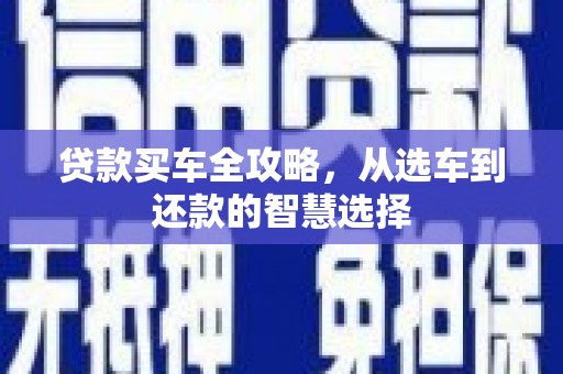 徐水贷款买车全攻略，从选车到还款的智慧选择