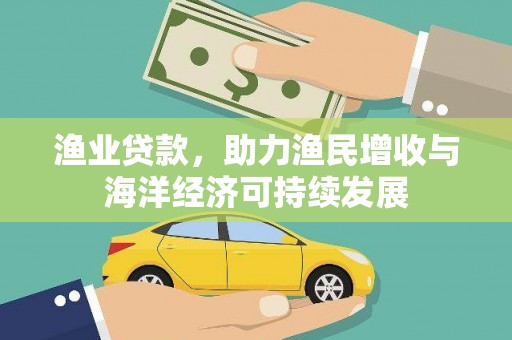 徐水渔业贷款，助力渔民增收与海洋经济可持续发展