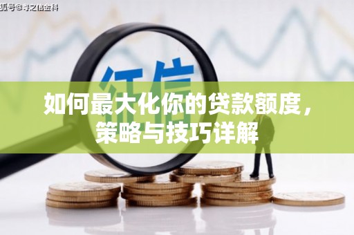 徐水如何最大化你的贷款额度，策略与技巧详解