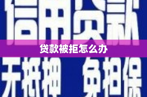 徐水贷款被拒怎么办