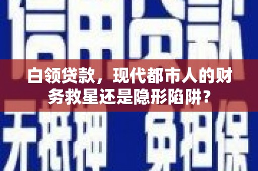 徐水白领贷款，现代都市人的财务救星还是隐形陷阱？