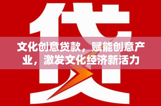 徐水文化创意贷款，赋能创意产业，激发文化经济新活力
