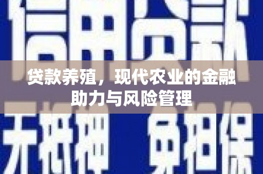 徐水贷款养殖，现代农业的金融助力与风险管理