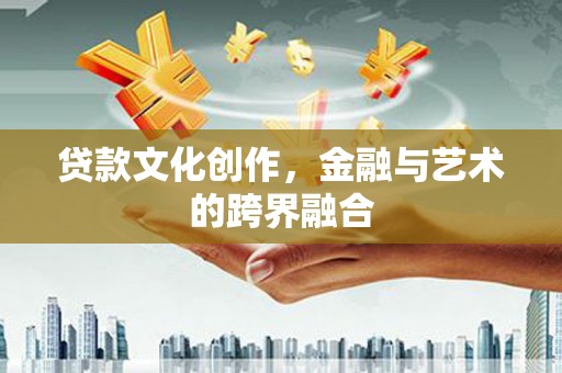 徐水贷款文化创作，金融与艺术的跨界融合