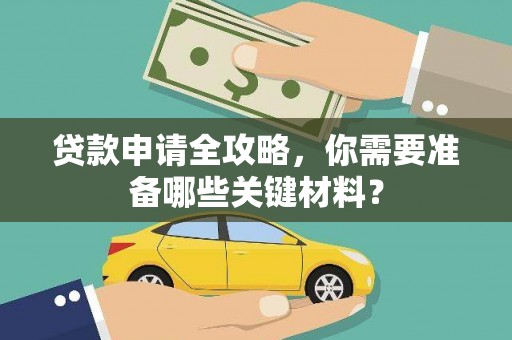 徐水贷款申请全攻略，你需要准备哪些关键材料？