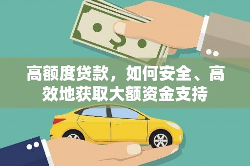 徐水高额度贷款，如何安全、高效地获取大额资金支持