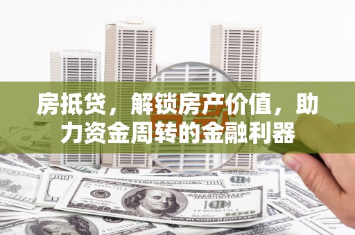 徐水房抵贷，解锁房产价值，助力资金周转的金融利器