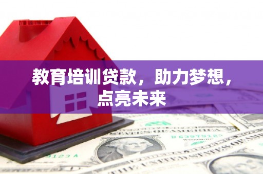 徐水教育培训贷款，助力梦想，点亮未来