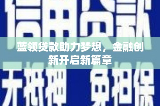 徐水蓝领贷款助力梦想，金融创新开启新篇章