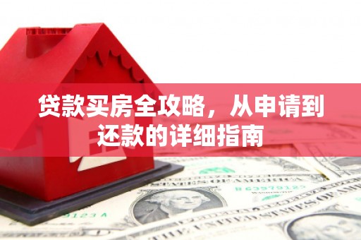 徐水贷款买房全攻略，从申请到还款的详细指南