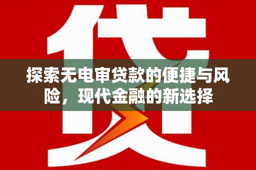 徐水探索无电审贷款的便捷与风险，现代金融的新选择