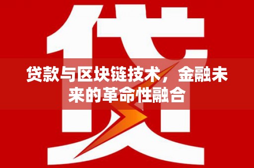 徐水贷款与区块链技术，金融未来的革命性融合