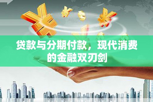 徐水贷款与分期付款，现代消费的金融双刃剑