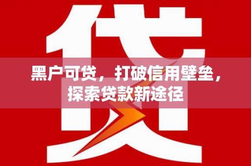徐水黑户可贷，打破信用壁垒，探索贷款新途径