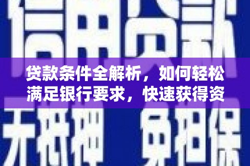 徐水贷款条件全解析，如何轻松满足银行要求，快速获得资金支持