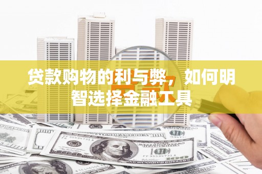 徐水贷款购物的利与弊，如何明智选择金融工具