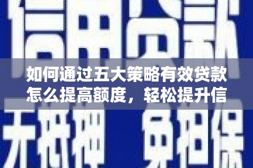 徐水如何通过五大策略有效贷款怎么提高额度，轻松提升信用价值