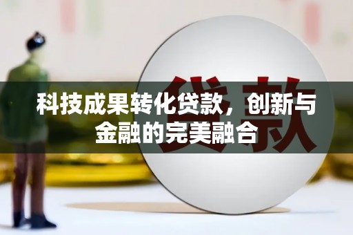 徐水科技成果转化贷款，创新与金融的完美融合