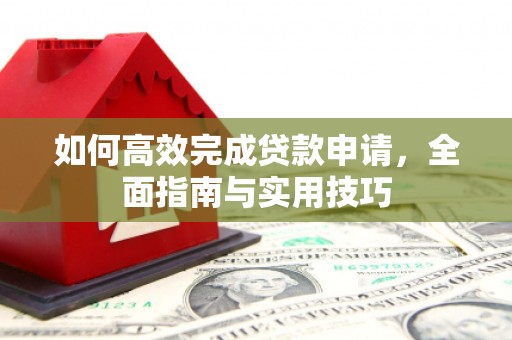 徐水如何高效完成贷款申请，全面指南与实用技巧