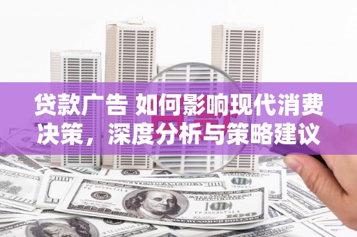 徐水贷款广告 如何影响现代消费决策，深度分析与策略建议