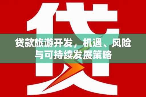 徐水贷款旅游开发，机遇、风险与可持续发展策略