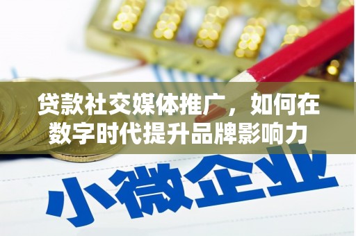徐水贷款社交媒体推广，如何在数字时代提升品牌影响力