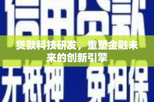 徐水贷款科技研发，重塑金融未来的创新引擎