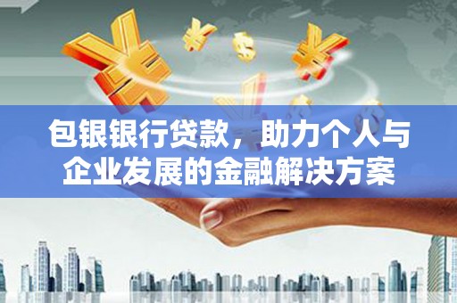 徐水包银银行贷款，助力个人与企业发展的金融解决方案