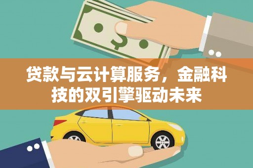 徐水贷款与云计算服务，金融科技的双引擎驱动未来